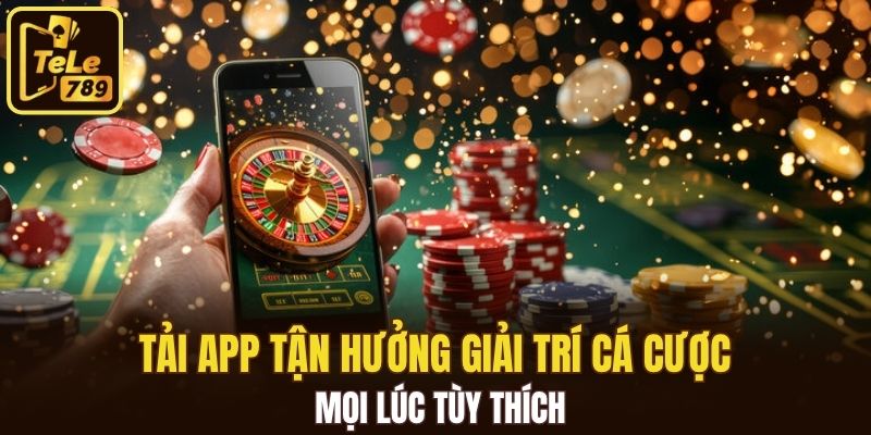 Tải app tận hưởng giải trí cá cược mọi lúc tùy thích