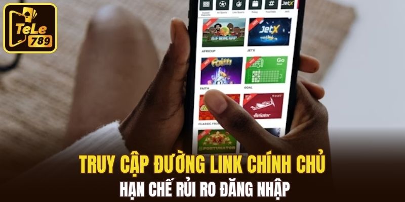 Truy cập đường link chính chủ hạn chế rủi ro đăng nhập