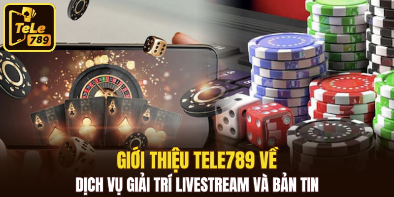 Giới thiệu Tele789 về dịch vụ giải trí livestream và bản tin 