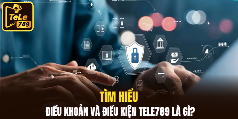 Tìm hiểu điều khoản và điều kiện Tele789 là gì?
